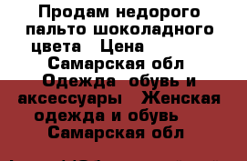 Продам недорого пальто шоколадного цвета › Цена ­ 5 500 - Самарская обл. Одежда, обувь и аксессуары » Женская одежда и обувь   . Самарская обл.